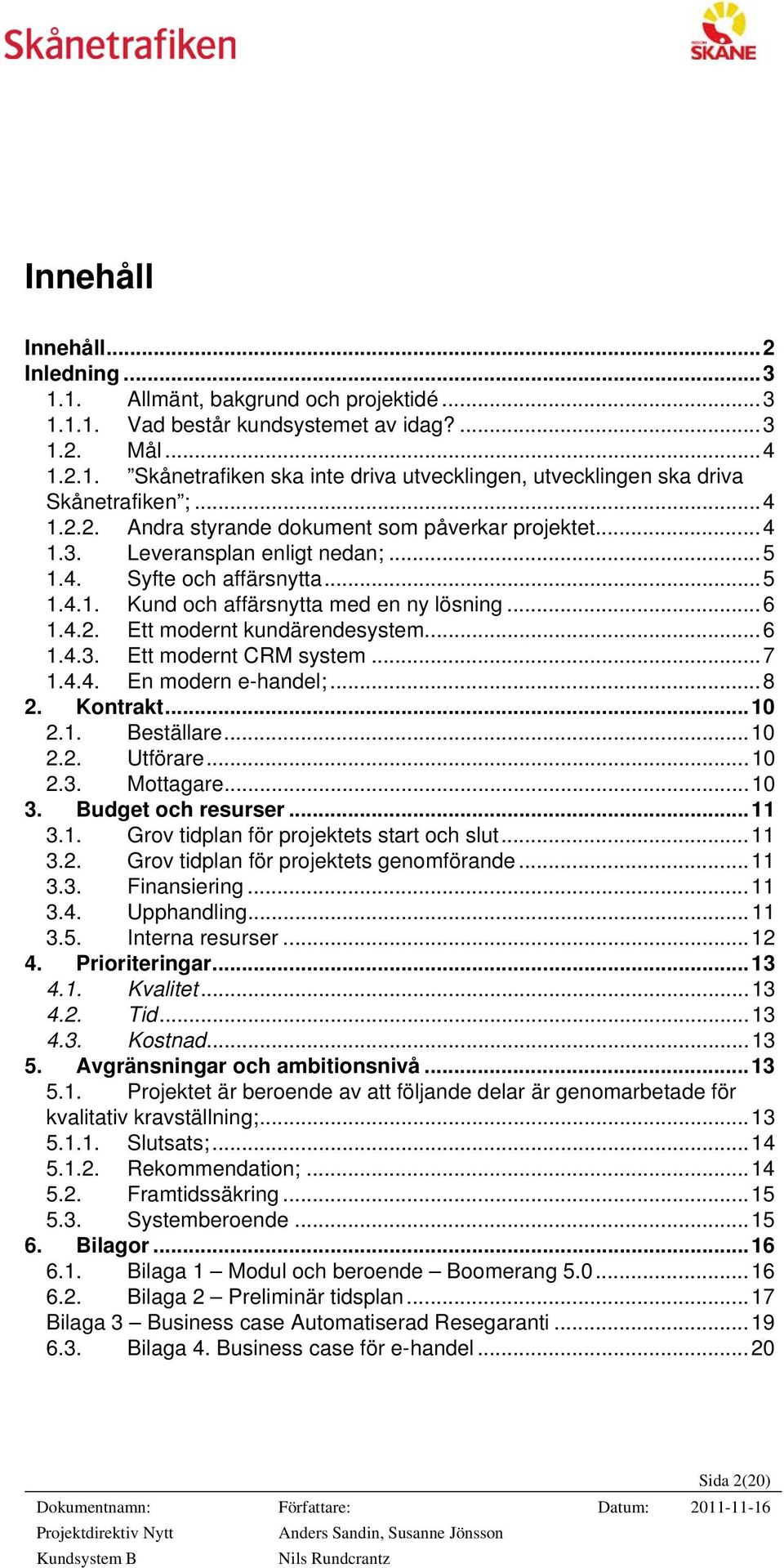 .. 6 1.4.3. Ett modernt CRM system... 7 1.4.4. En modern e-handel;... 8 2. Kontrakt... 10 2.1. Beställare... 10 2.2. Utförare... 10 2.3. Mottagare... 10 3. Budget och resurser... 11 3.1. Grov tidplan för projektets start och slut.