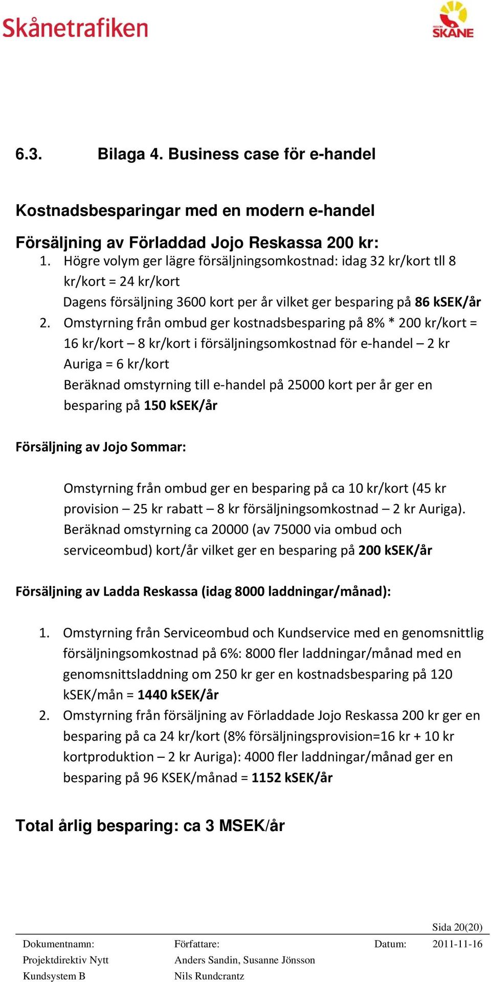 Omstyrning från ombud ger kostnadsbesparing på 8% * 200 kr/kort = 16 kr/kort 8 kr/kort i försäljningsomkostnad för e handel 2 kr Auriga = 6 kr/kort Beräknad omstyrning till e handel på 25000 kort per