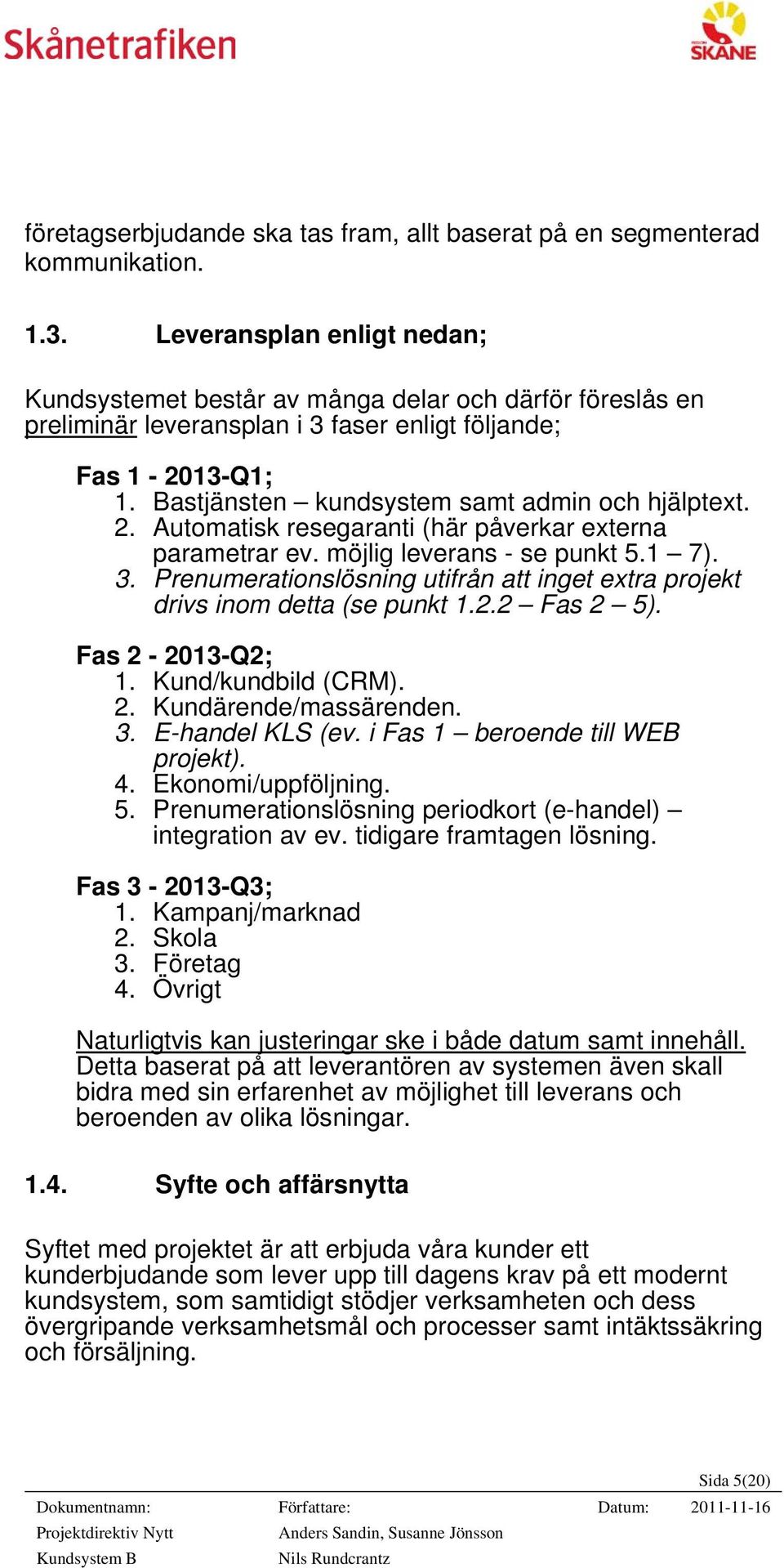 Bastjänsten kundsystem samt admin och hjälptext. 2. Automatisk resegaranti (här påverkar externa parametrar ev. möjlig leverans - se punkt 5.1 7). 3.