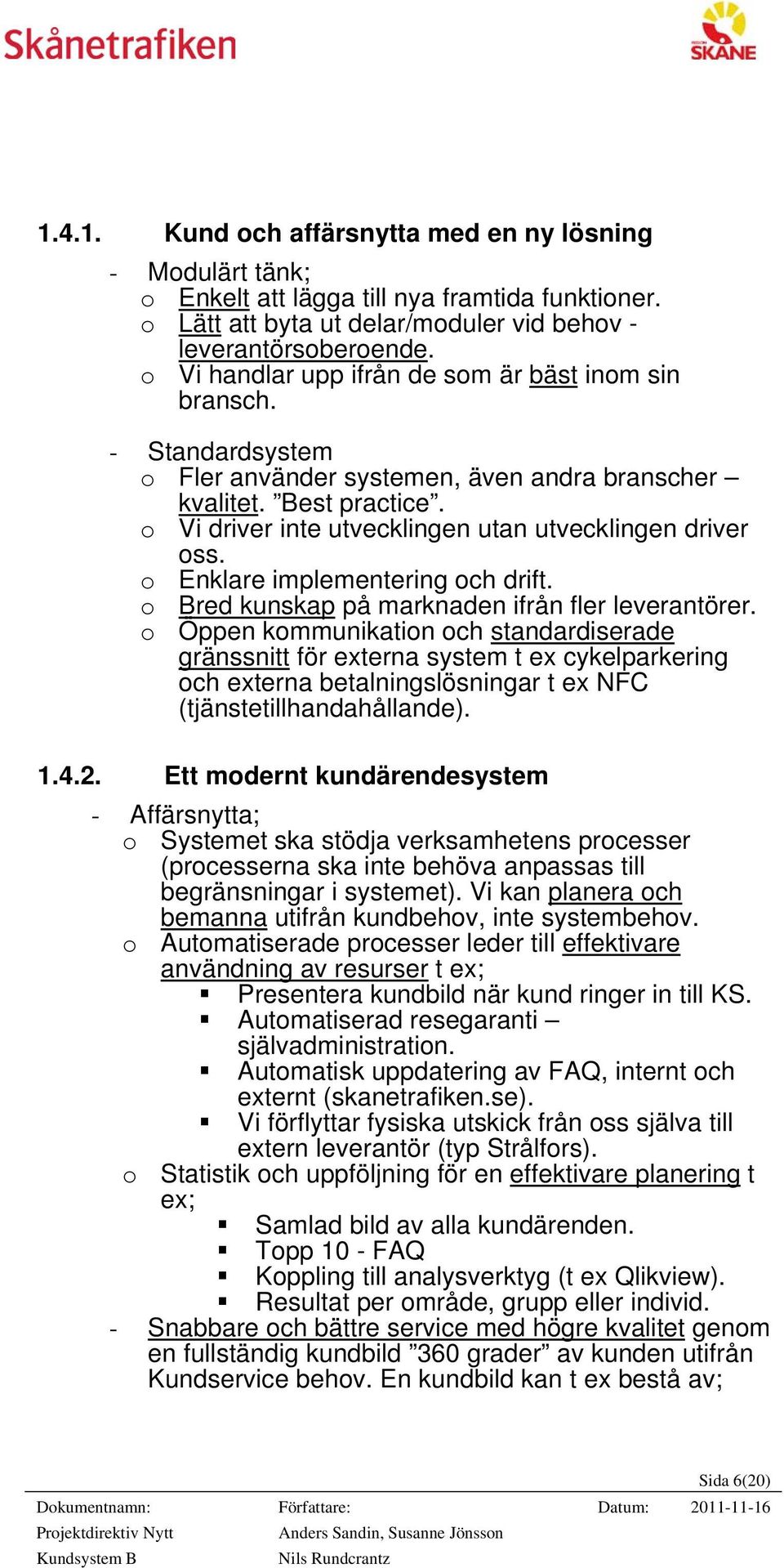 o Vi driver inte utvecklingen utan utvecklingen driver oss. o Enklare implementering och drift. o Bred kunskap på marknaden ifrån fler leverantörer.