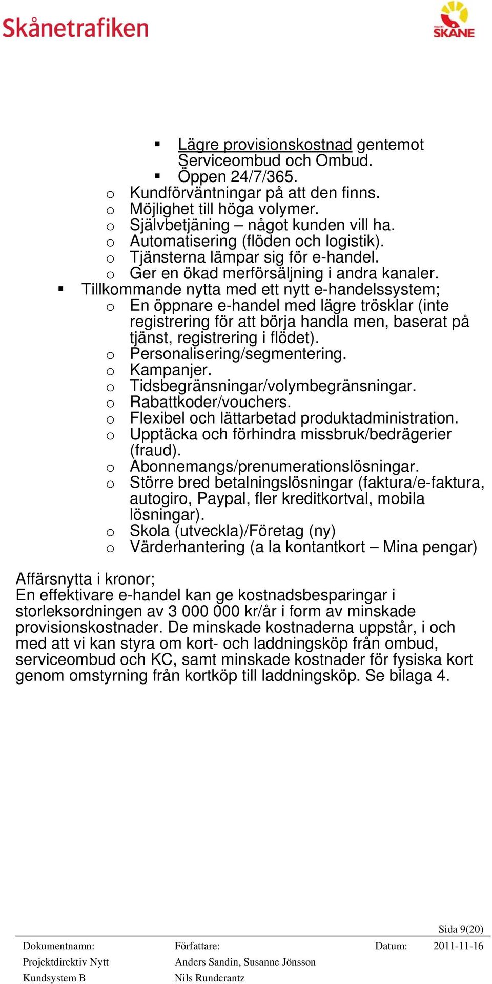 Tillkommande nytta med ett nytt e-handelssystem; o En öppnare e-handel med lägre trösklar (inte registrering för att börja handla men, baserat på tjänst, registrering i flödet).