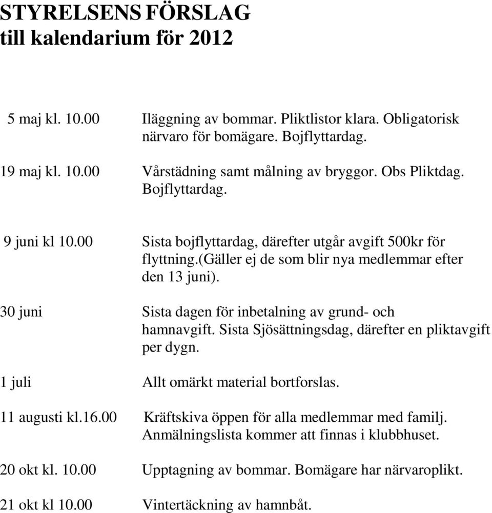 30 juni Sista dagen för inbetalning av grund- och hamnavgift. Sista Sjösättningsdag, därefter en pliktavgift per dygn. 1 juli Allt omärkt material bortforslas. 11 augusti kl.16.