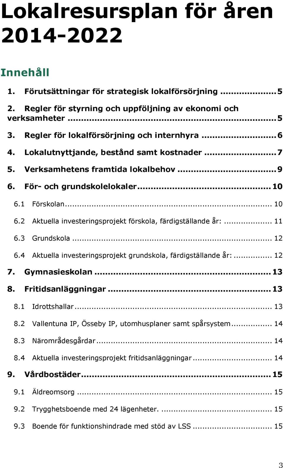 1 Förskolan... 10 6.2 Aktuella investeringsprojekt förskola, färdigställande år:... 11 6.3 Grundskola... 12 6.4 Aktuella investeringsprojekt grundskola, färdigställande år:... 12 7. Gymnasieskolan.