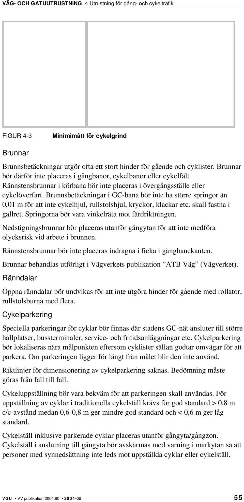 Brunnsbetäckningar i GC-bana bör inte ha större springor än 0,01 m för att inte cykelhjul, rullstolshjul, kryckor, klackar etc. skall fastna i gallret.