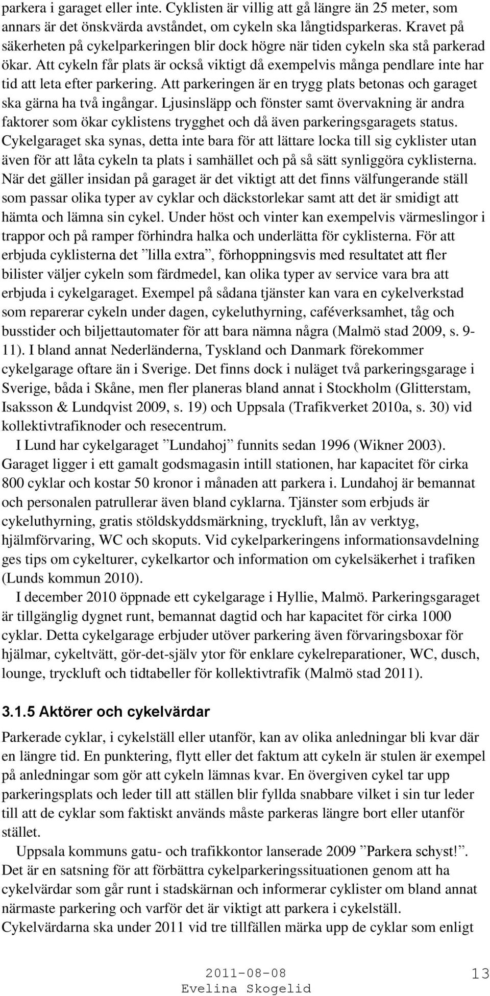 Att cykeln får plats är också viktigt då exempelvis många pendlare inte har tid att leta efter parkering. Att parkeringen är en trygg plats betonas och garaget ska gärna ha två ingångar.