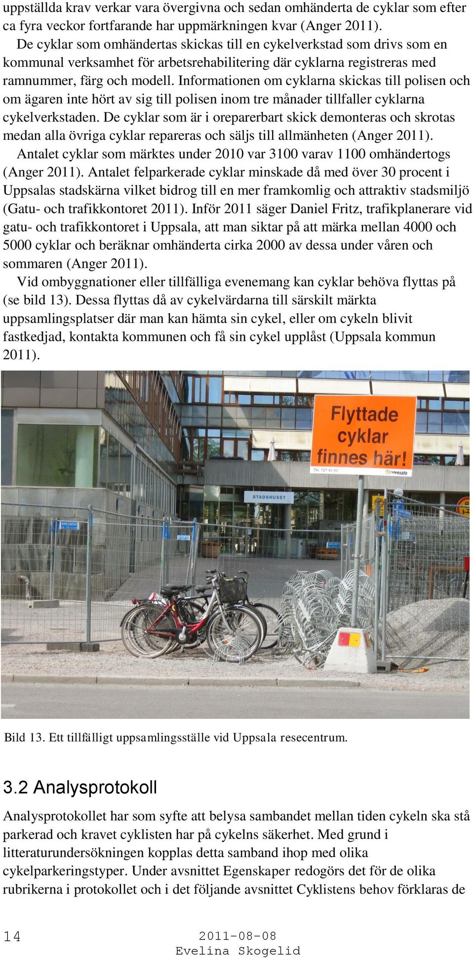 Informationen om cyklarna skickas till polisen och om ägaren inte hört av sig till polisen inom tre månader tillfaller cyklarna cykelverkstaden.