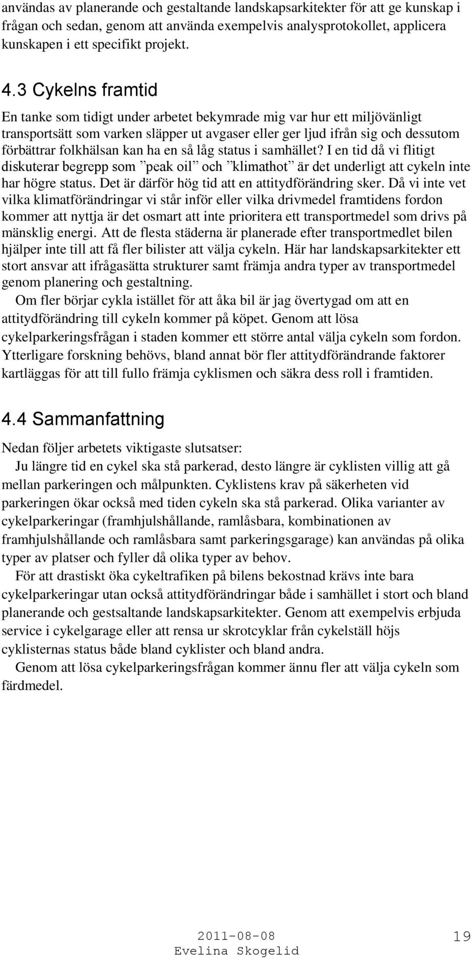 ha en så låg status i samhället? I en tid då vi flitigt diskuterar begrepp som peak oil och klimathot är det underligt att cykeln inte har högre status.