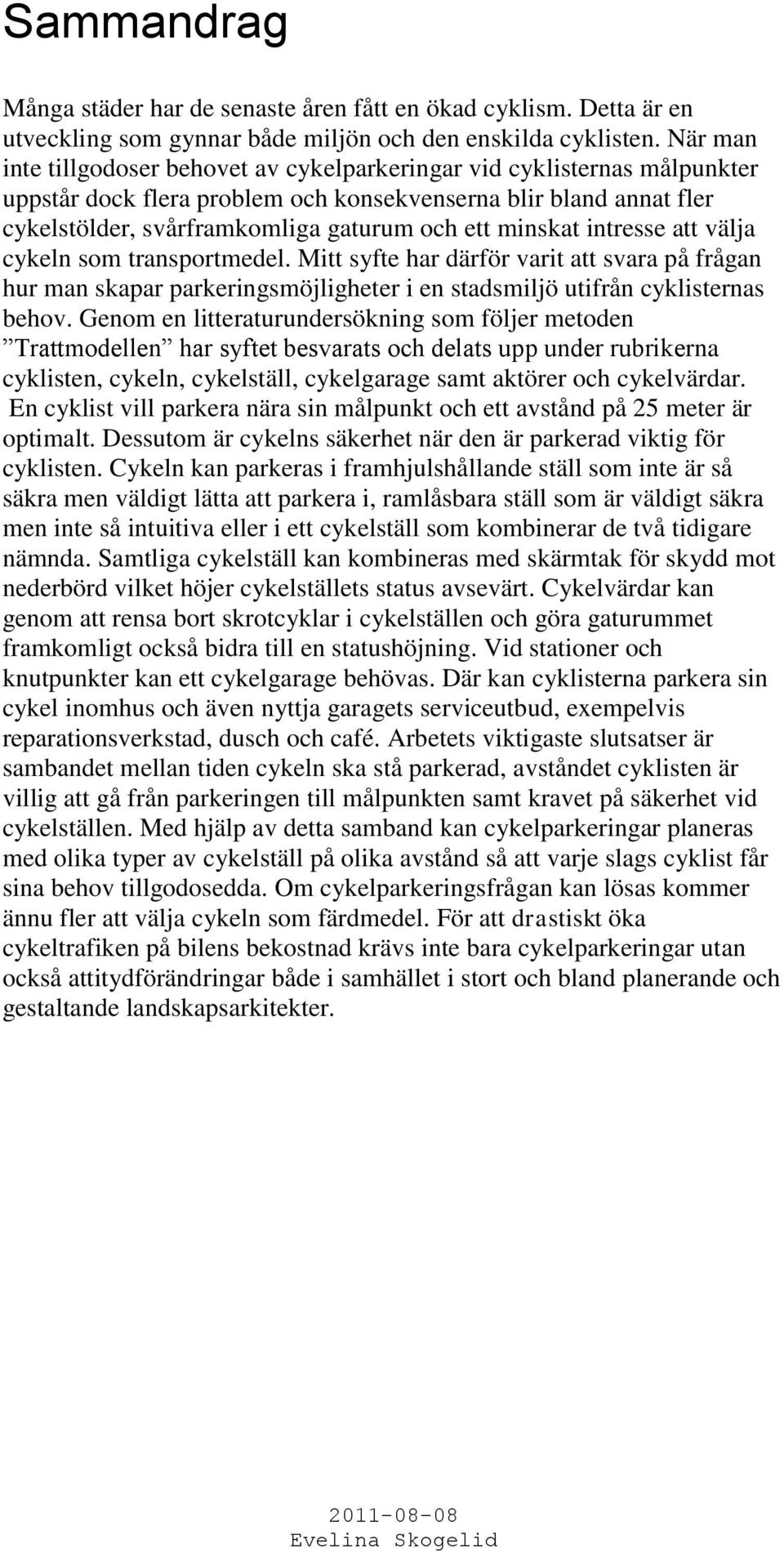 minskat intresse att välja cykeln som transportmedel. Mitt syfte har därför varit att svara på frågan hur man skapar parkeringsmöjligheter i en stadsmiljö utifrån cyklisternas behov.