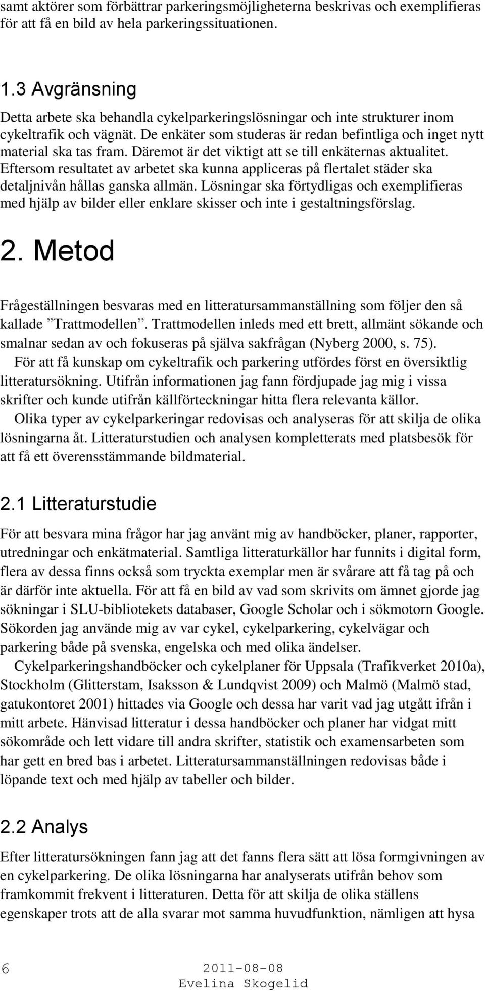 Däremot är det viktigt att se till enkäternas aktualitet. Eftersom resultatet av arbetet ska kunna appliceras på flertalet städer ska detaljnivån hållas ganska allmän.