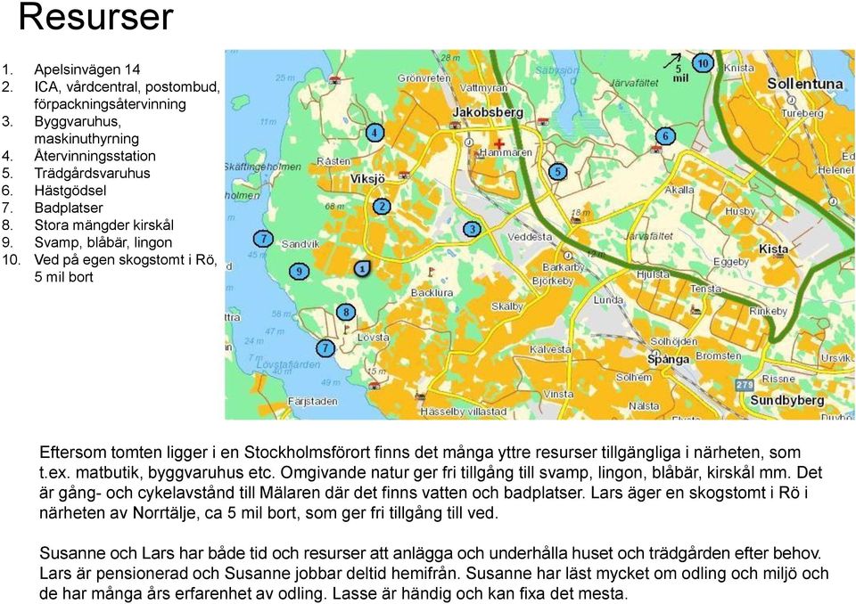 matbutik, byggvaruhus etc. Omgivande natur ger fri tillgång till svamp, lingon, blåbär, kirskål mm. Det är gång- och cykelavstånd till Mälaren där det finns vatten och badplatser.