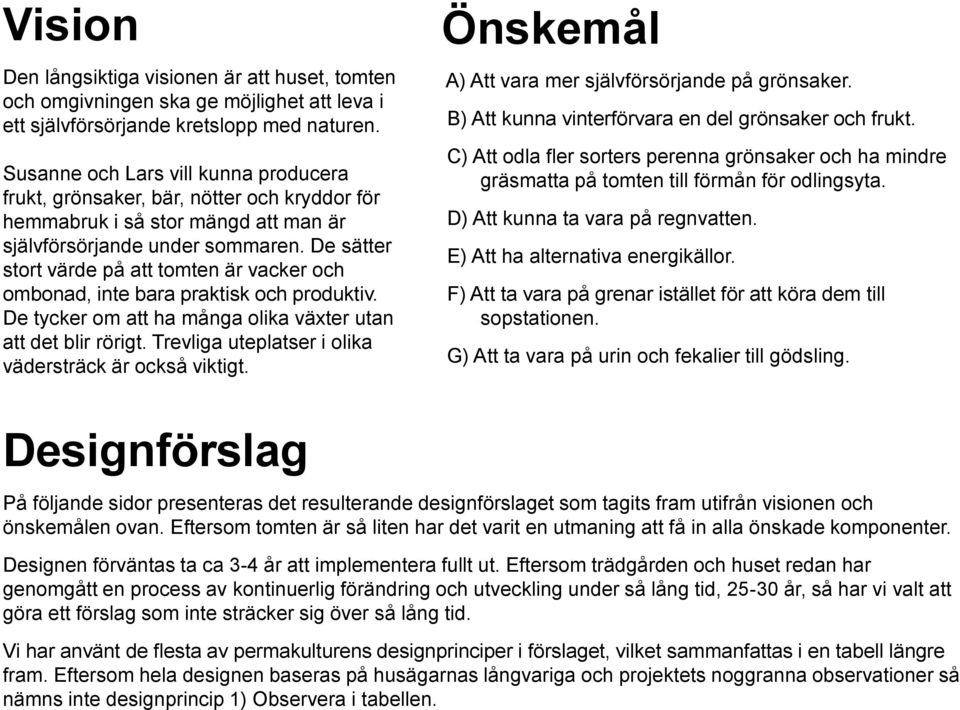 De sätter stort värde på att tomten är vacker och ombonad, inte bara praktisk och produktiv. De tycker om att ha många olika växter utan att det blir rörigt.