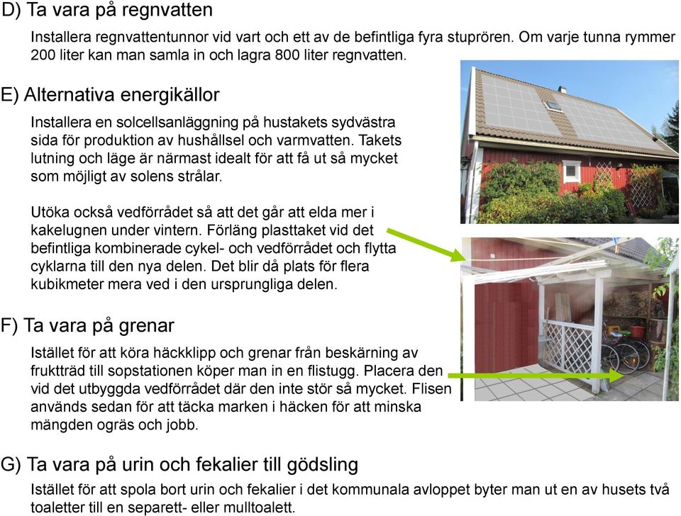 Takets lutning och läge är närmast idealt för att få ut så mycket som möjligt av solens strålar. Utöka också vedförrådet så att det går att elda mer i kakelugnen under vintern.