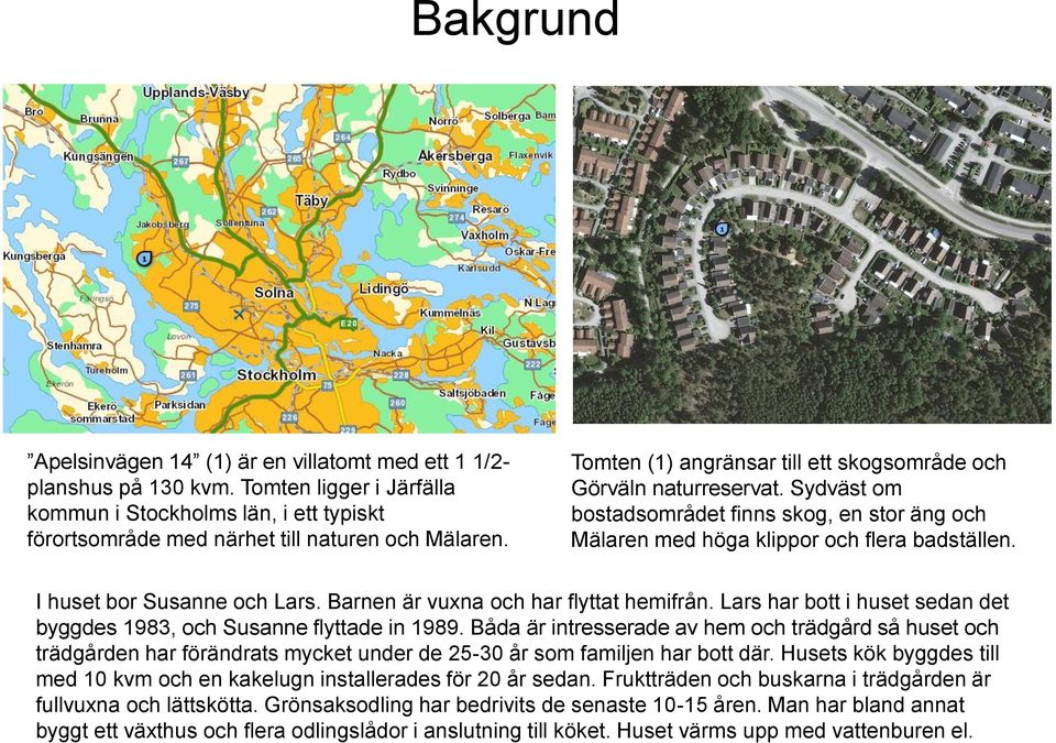 Barnen är vuxna och har flyttat hemifrån. Lars har bott i huset sedan det byggdes 1983, och Susanne flyttade in 1989.