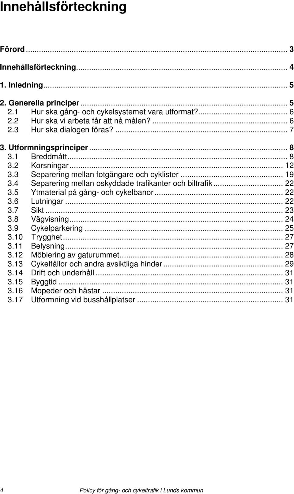 4 Separering mellan oskyddade trafikanter och biltrafik... 22 3.5 Ytmaterial på gång- och cykelbanor... 22 3.6 Lutningar... 22 3.7 Sikt... 23 3.8 Vägvisning... 24 3.9 Cykelparkering... 25 3.