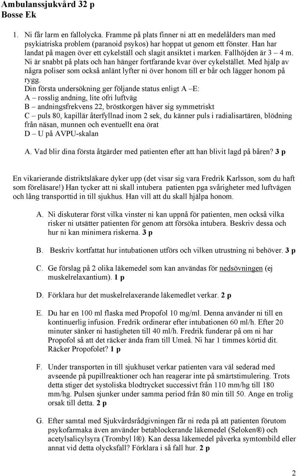 Med hjälp av några poliser som också anlänt lyfter ni över honom till er bår och lägger honom på rygg.