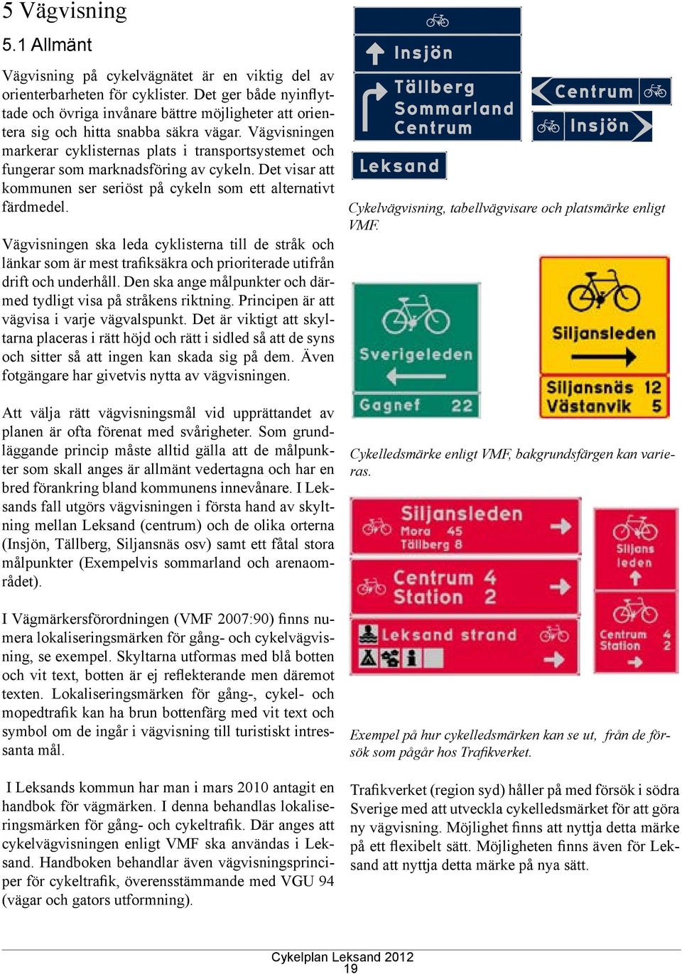 Vägvisningen markerar cyklisternas plats i transportsystemet och fungerar som marknadsföring av cykeln. Det visar att kommunen ser seriöst på cykeln som ett alternativt färdmedel.