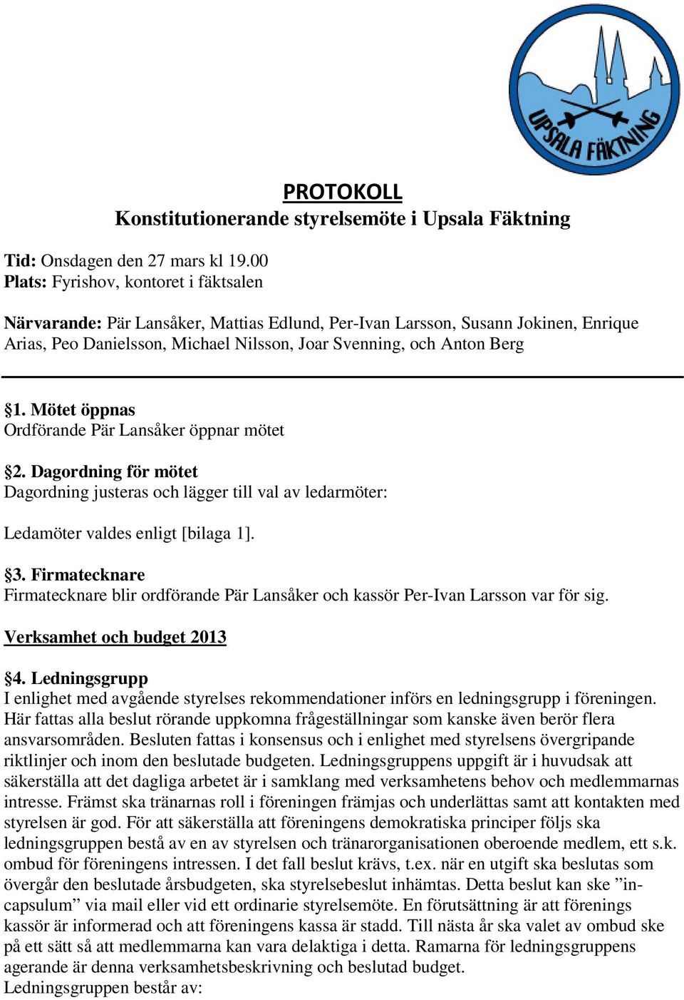 Mötet öppnas Ordförande Pär Lansåker öppnar mötet 2. Dagordning för mötet Dagordning justeras och lägger till val av ledarmöter: Ledamöter valdes enligt [bilaga 1]. 3.