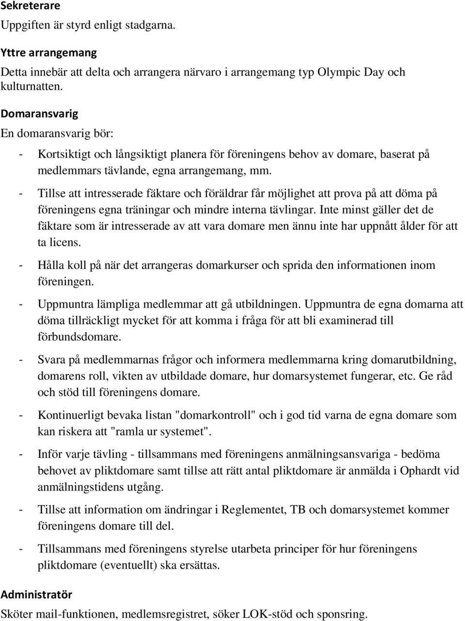 - Tillse att intresserade fäktare och föräldrar får möjlighet att prova på att döma på föreningens egna träningar och mindre interna tävlingar.