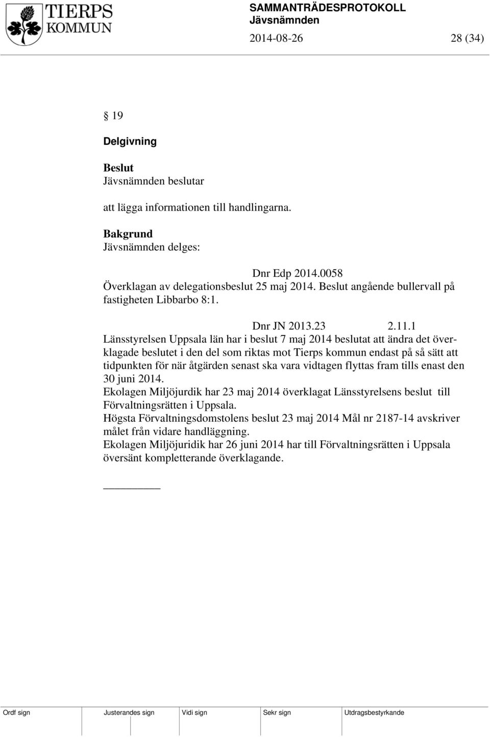 1 Länsstyrelsen Uppsala län har i beslut 7 maj 2014 beslutat att ändra det överklagade beslutet i den del som riktas mot Tierps kommun endast på så sätt att tidpunkten för när åtgärden senast ska