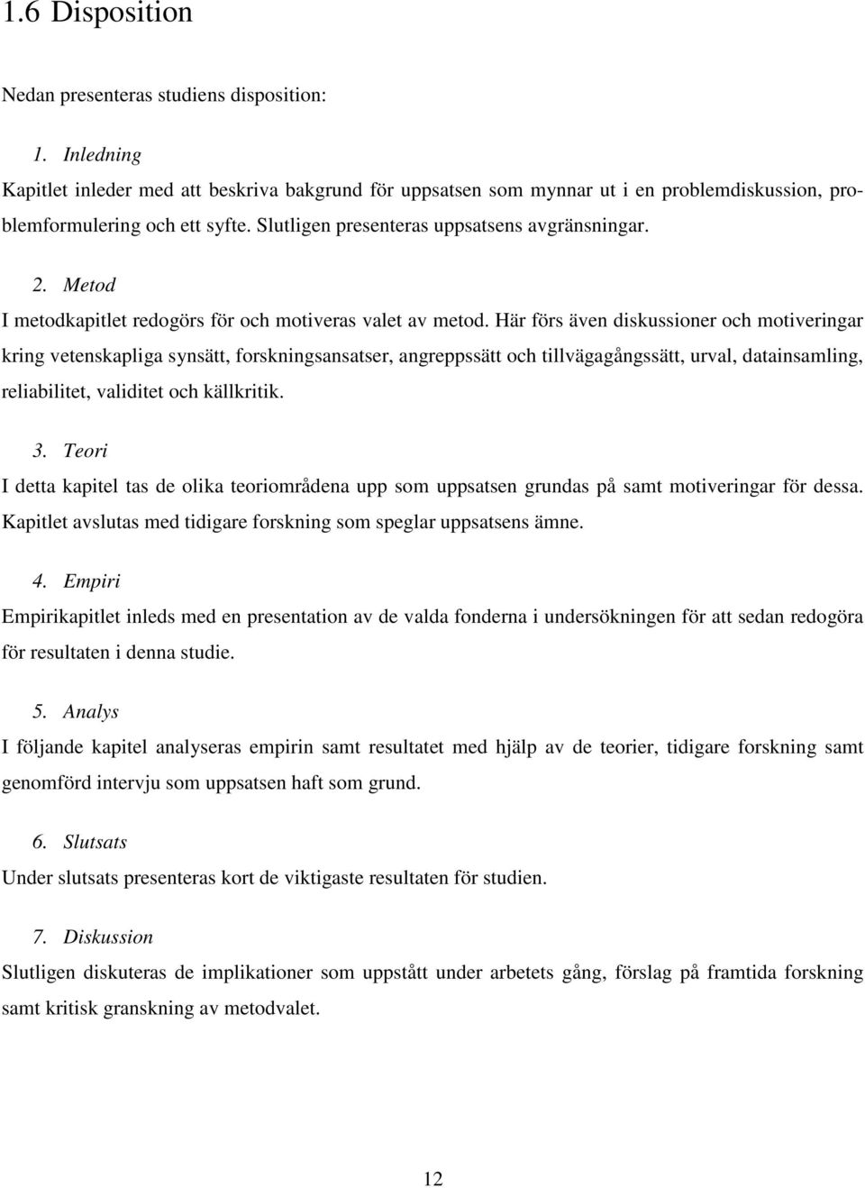 Här förs även diskussioner och motiveringar kring vetenskapliga synsätt, forskningsansatser, angreppssätt och tillvägagångssätt, urval, datainsamling, reliabilitet, validitet och källkritik. 3.