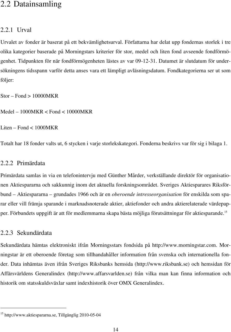 Tidpunkten för när fondförmögenheten lästes av var 09-12-31. Datumet är slutdatum för undersökningens tidsspann varför detta anses vara ett lämpligt avläsningsdatum.