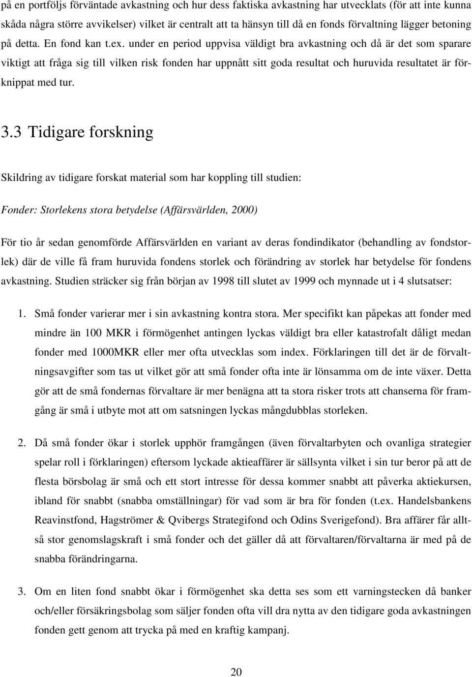 under en period uppvisa väldigt bra avkastning och då är det som sparare viktigt att fråga sig till vilken risk fonden har uppnått sitt goda resultat och huruvida resultatet är förknippat med tur. 3.