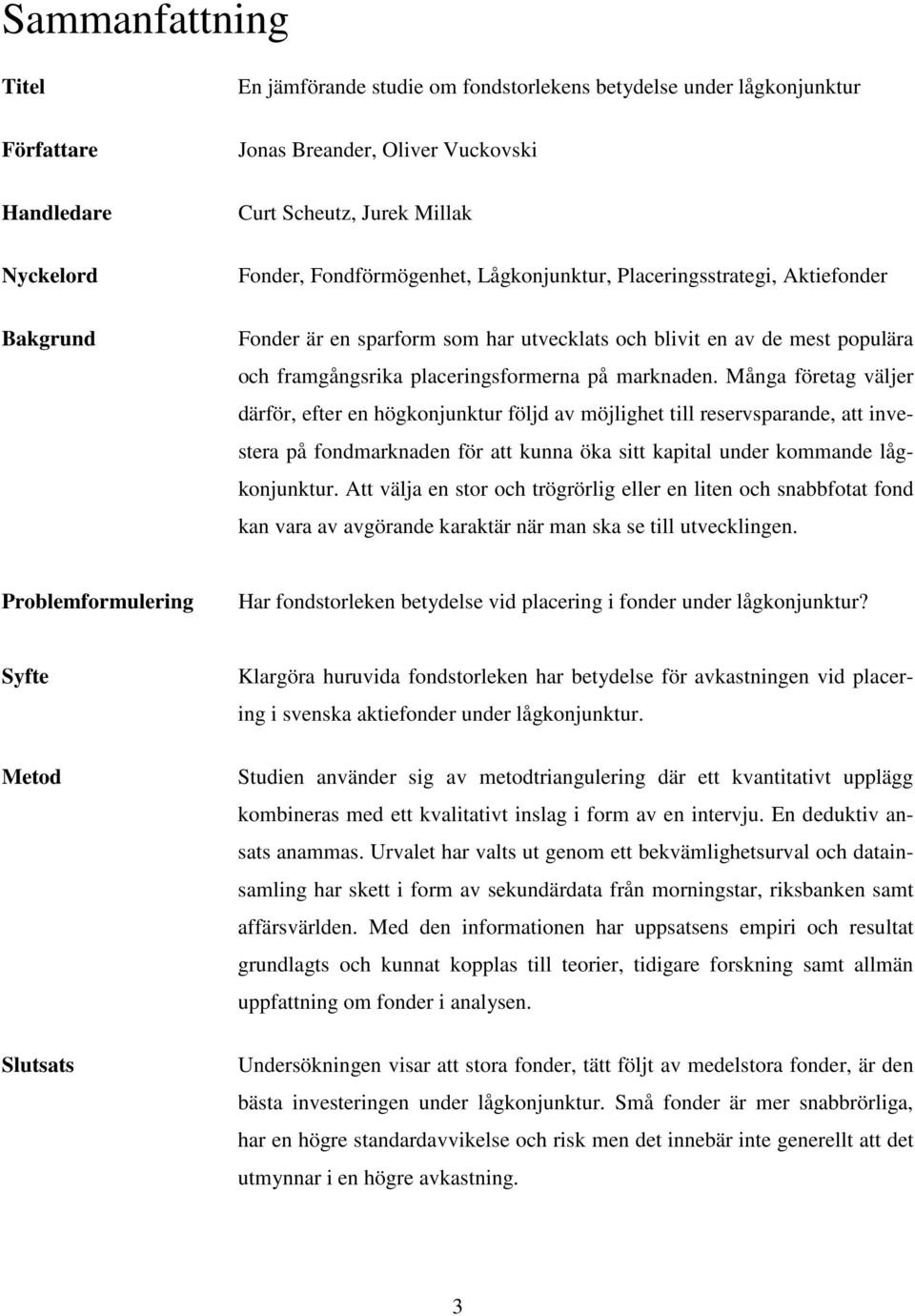 Många företag väljer därför, efter en högkonjunktur följd av möjlighet till reservsparande, att investera på fondmarknaden för att kunna öka sitt kapital under kommande lågkonjunktur.