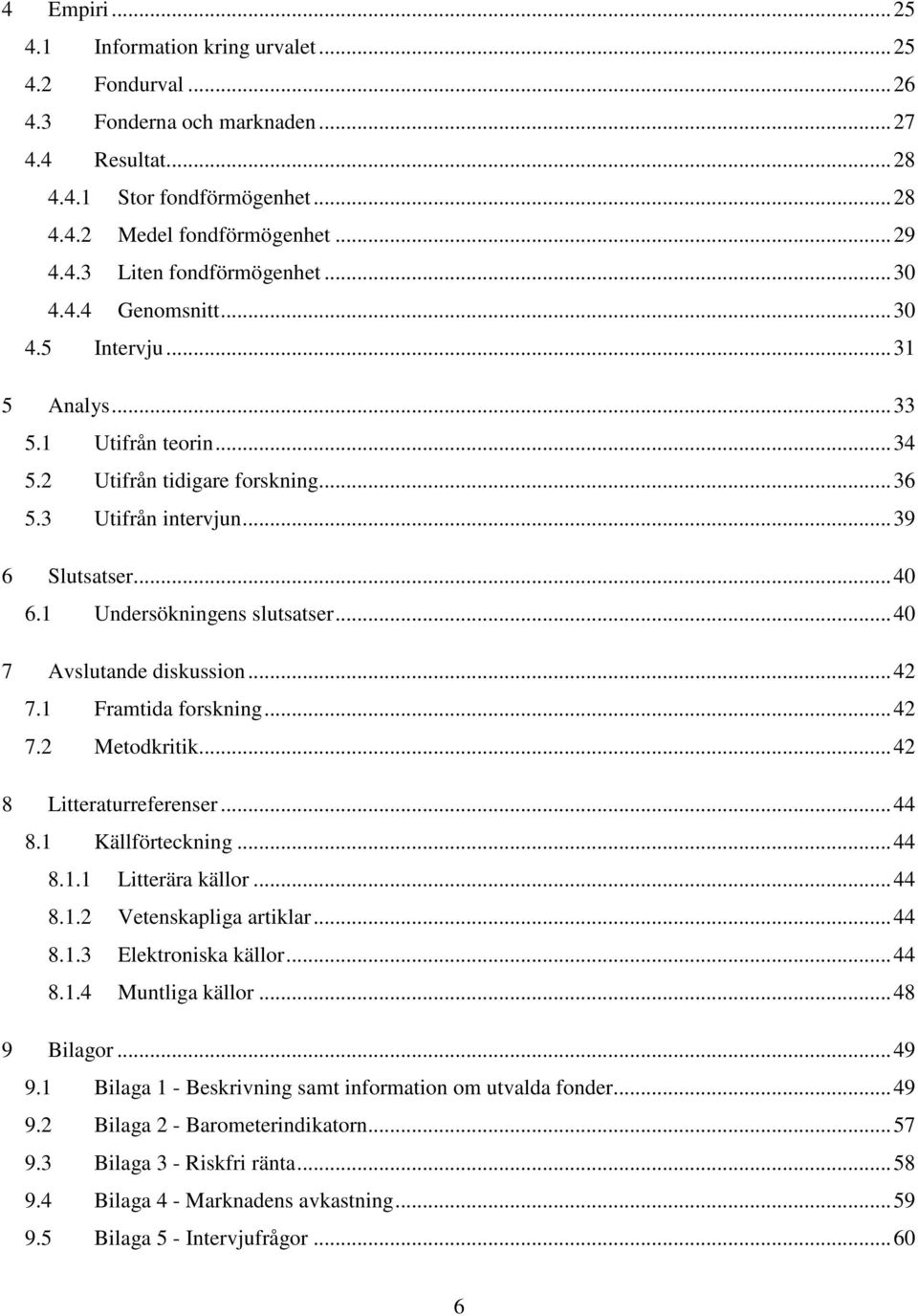 ..40 7 Avslutande diskussion...42 7.1 Framtida forskning...42 7.2 Metodkritik...42 8 Litteraturreferenser...44 8.1 Källförteckning...44 8.1.1 Litterära källor...44 8.1.2 Vetenskapliga artiklar...44 8.1.3 Elektroniska källor.