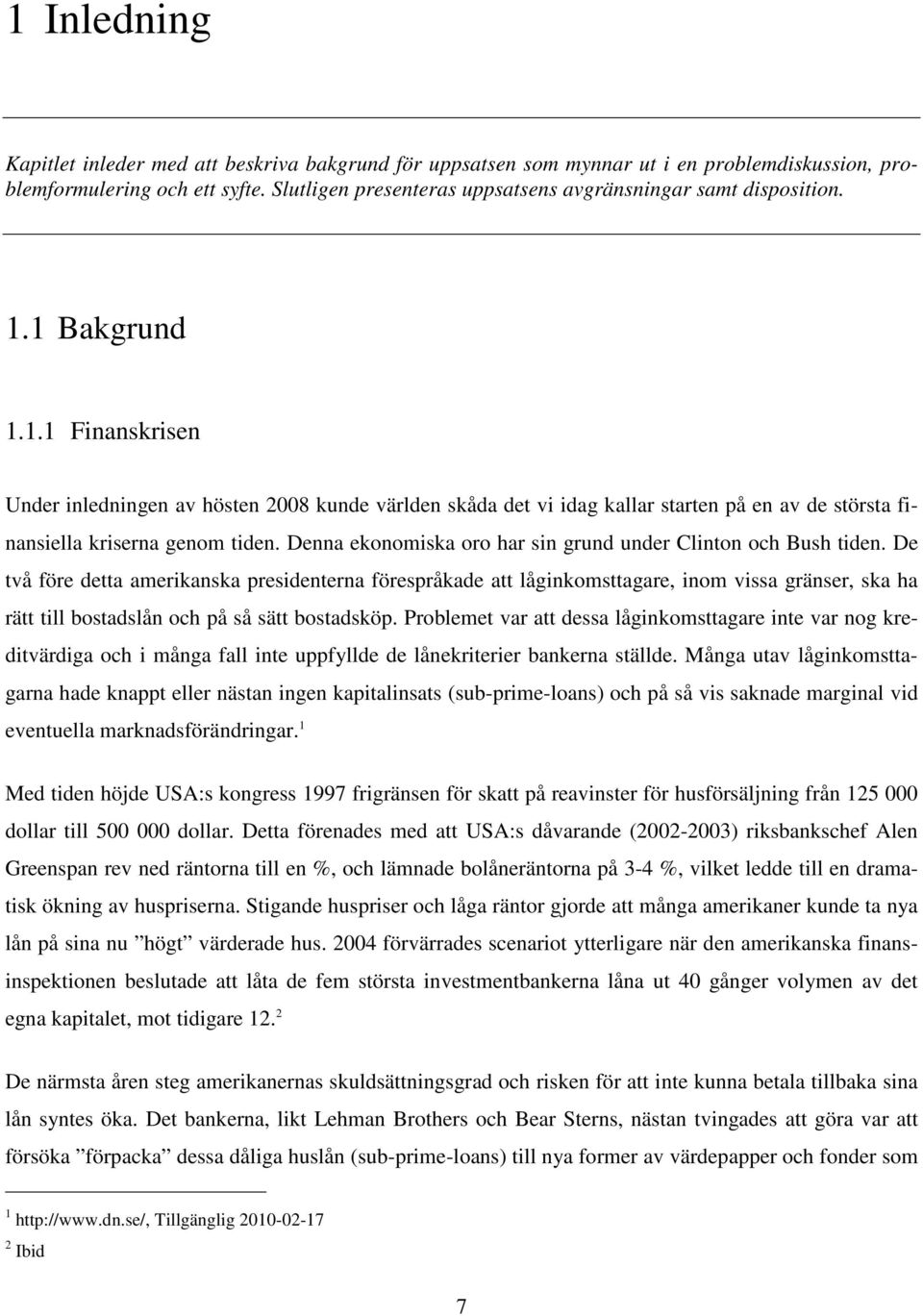 1 Bakgrund 1.1.1 Finanskrisen Under inledningen av hösten 2008 kunde världen skåda det vi idag kallar starten på en av de största finansiella kriserna genom tiden.