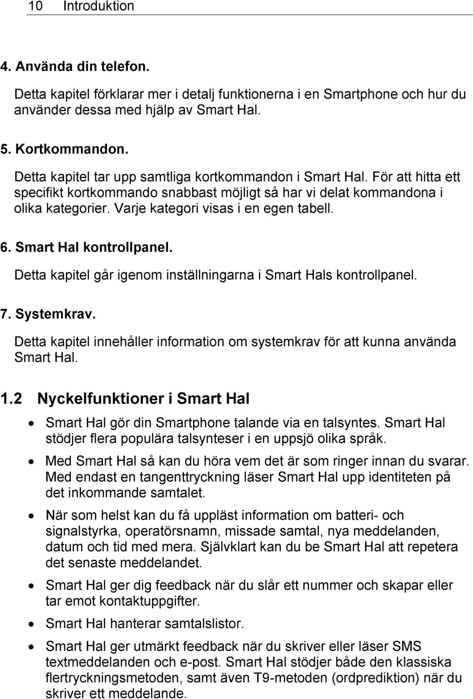 Varje kategori visas i en egen tabell. 6. Smart Hal kontrollpanel. Detta kapitel går igenom inställningarna i Smart Hals kontrollpanel. 7. Systemkrav.