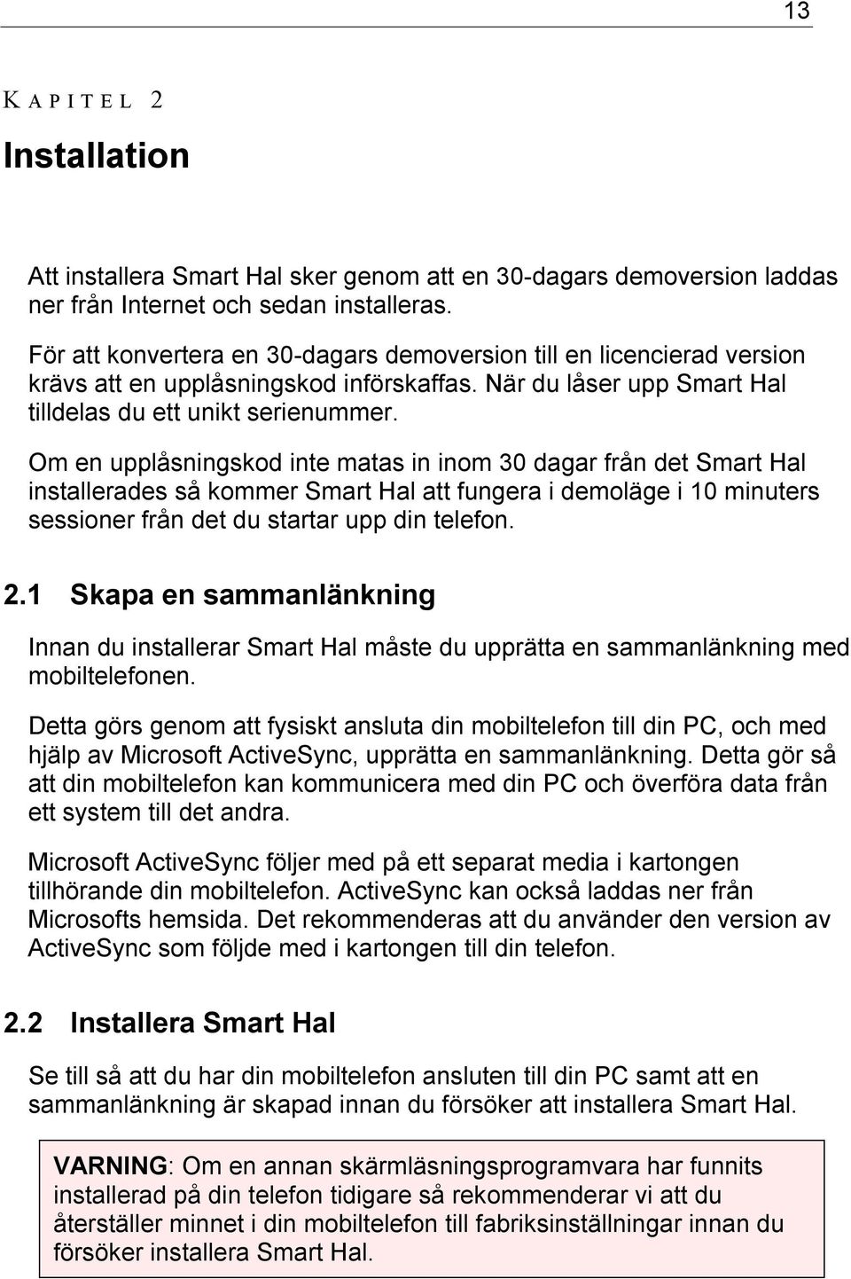 Om en upplåsningskod inte matas in inom 30 dagar från det Smart Hal installerades så kommer Smart Hal att fungera i demoläge i 10 minuters sessioner från det du startar upp din telefon. 2.