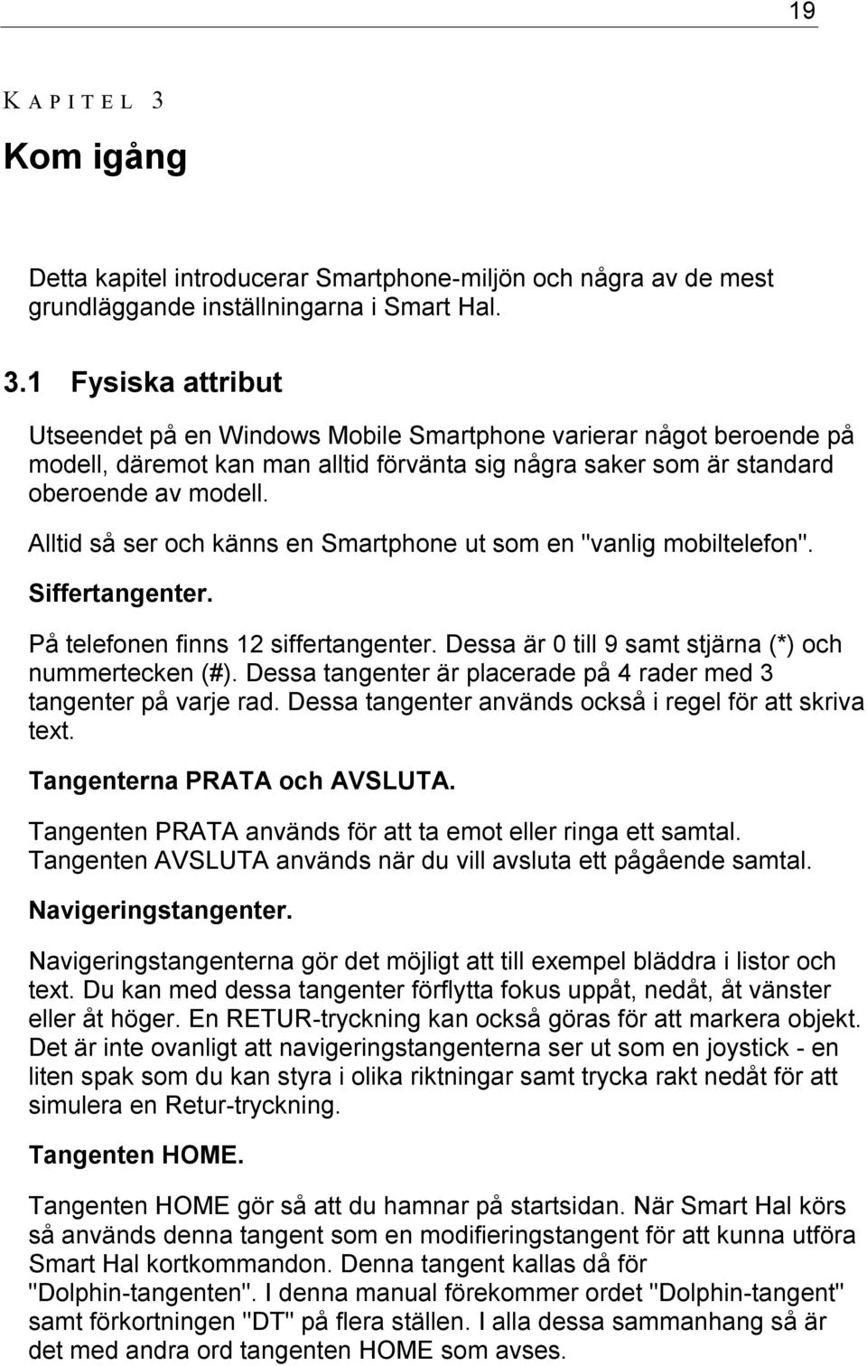 Dessa tangenter är placerade på 4 rader med 3 tangenter på varje rad. Dessa tangenter används också i regel för att skriva text. Tangenterna PRATA och AVSLUTA.