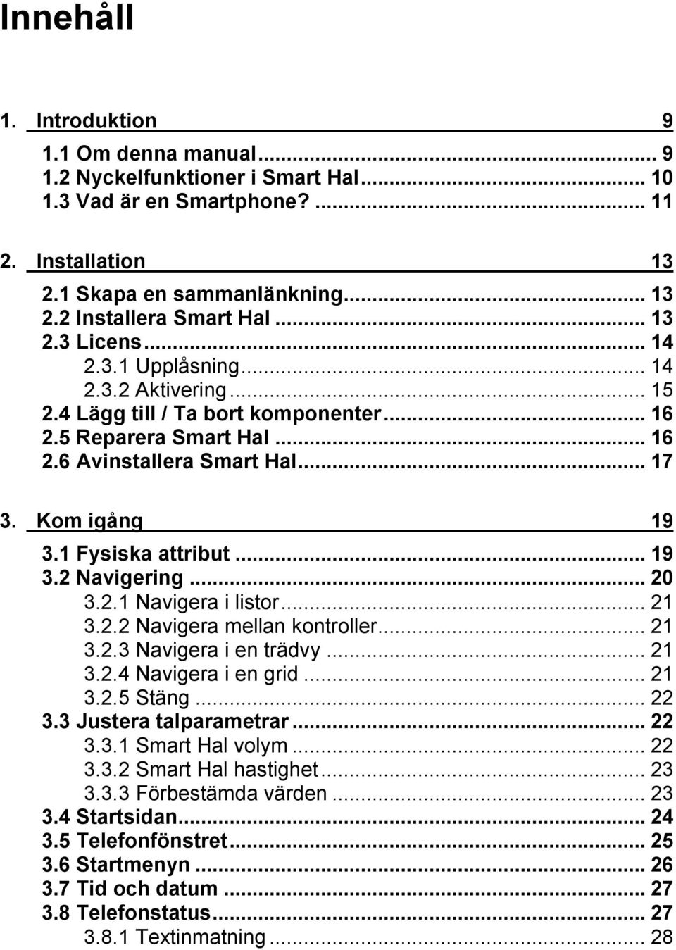 1 Fysiska attribut...19 3.2 Navigering...20 3.2.1 Navigera i listor...21 3.2.2 Navigera mellan kontroller...21 3.2.3 Navigera i en trädvy...21 3.2.4 Navigera i en grid...21 3.2.5 Stäng...22 3.