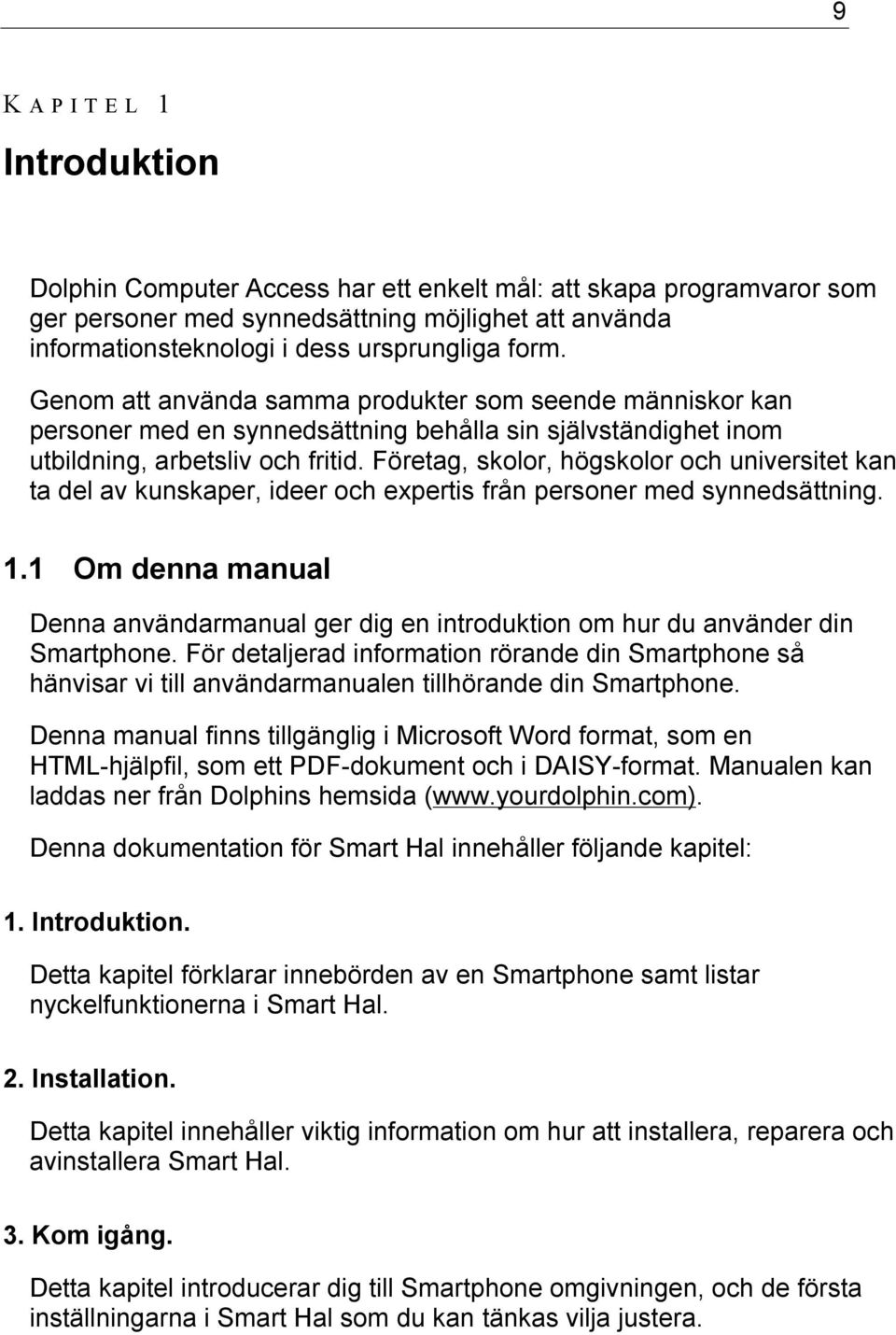 Företag, skolor, högskolor och universitet kan ta del av kunskaper, ideer och expertis från personer med synnedsättning. 1.