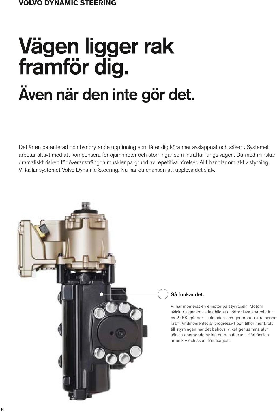 At handar om aktiv styrning. Vi kaar systemet Vovo Dynamic Steering. Nu har du chansen att uppeva det sjäv. Så funkar det. Vi har monterat en emotor på styrväxen.