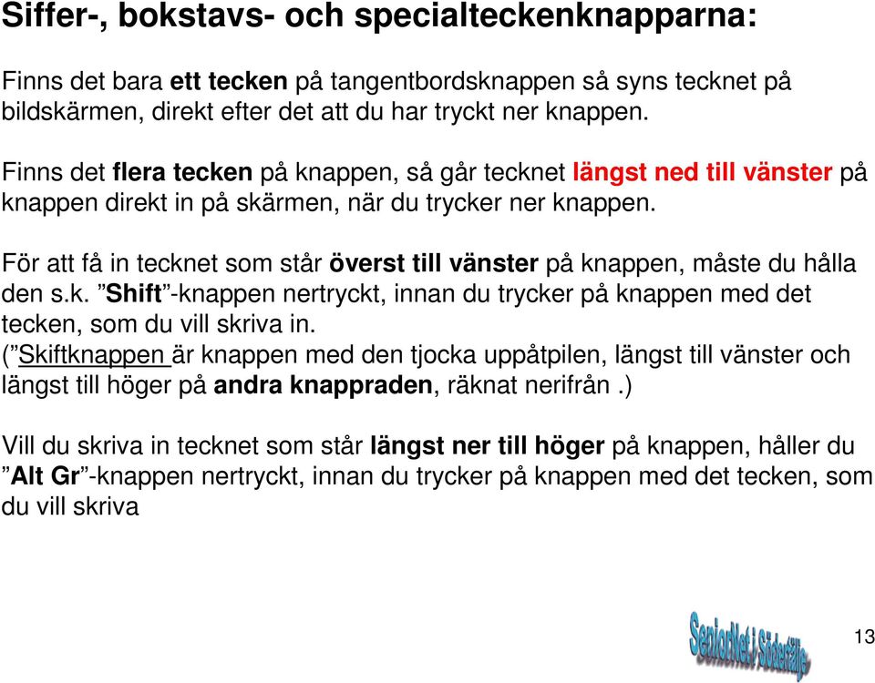 För att få in tecknet som står överst till vänster på knappen, måste du hålla den s.k. Shift -knappen nertryckt, innan du trycker på knappen med det tecken, som du vill skriva in.