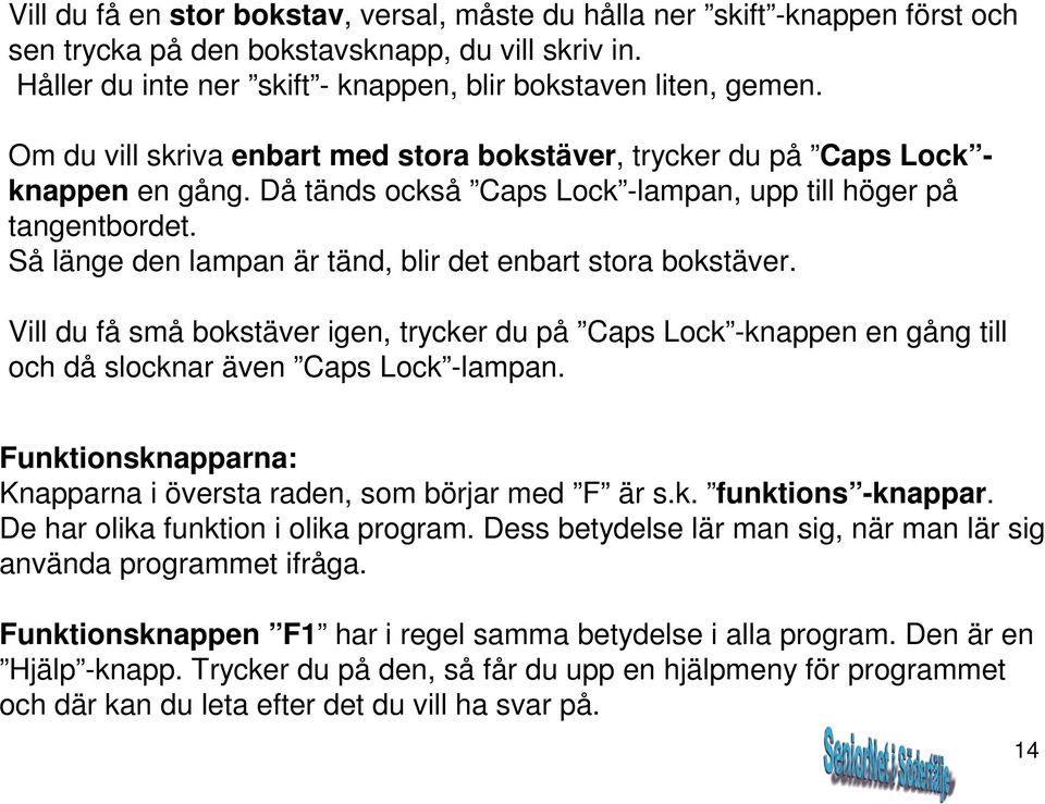 Så länge den lampan är tänd, blir det enbart stora bokstäver. Vill du få små bokstäver igen, trycker du på Caps Lock -knappen en gång till och då slocknar även Caps Lock -lampan.