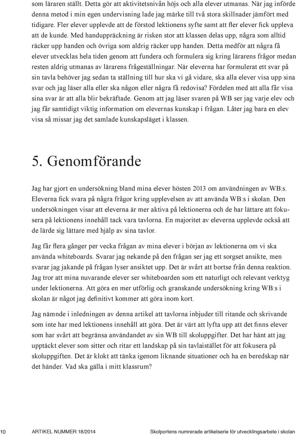 Med handuppräckning är risken stor att klassen delas upp, några som alltid räcker upp handen och övriga som aldrig räcker upp handen.