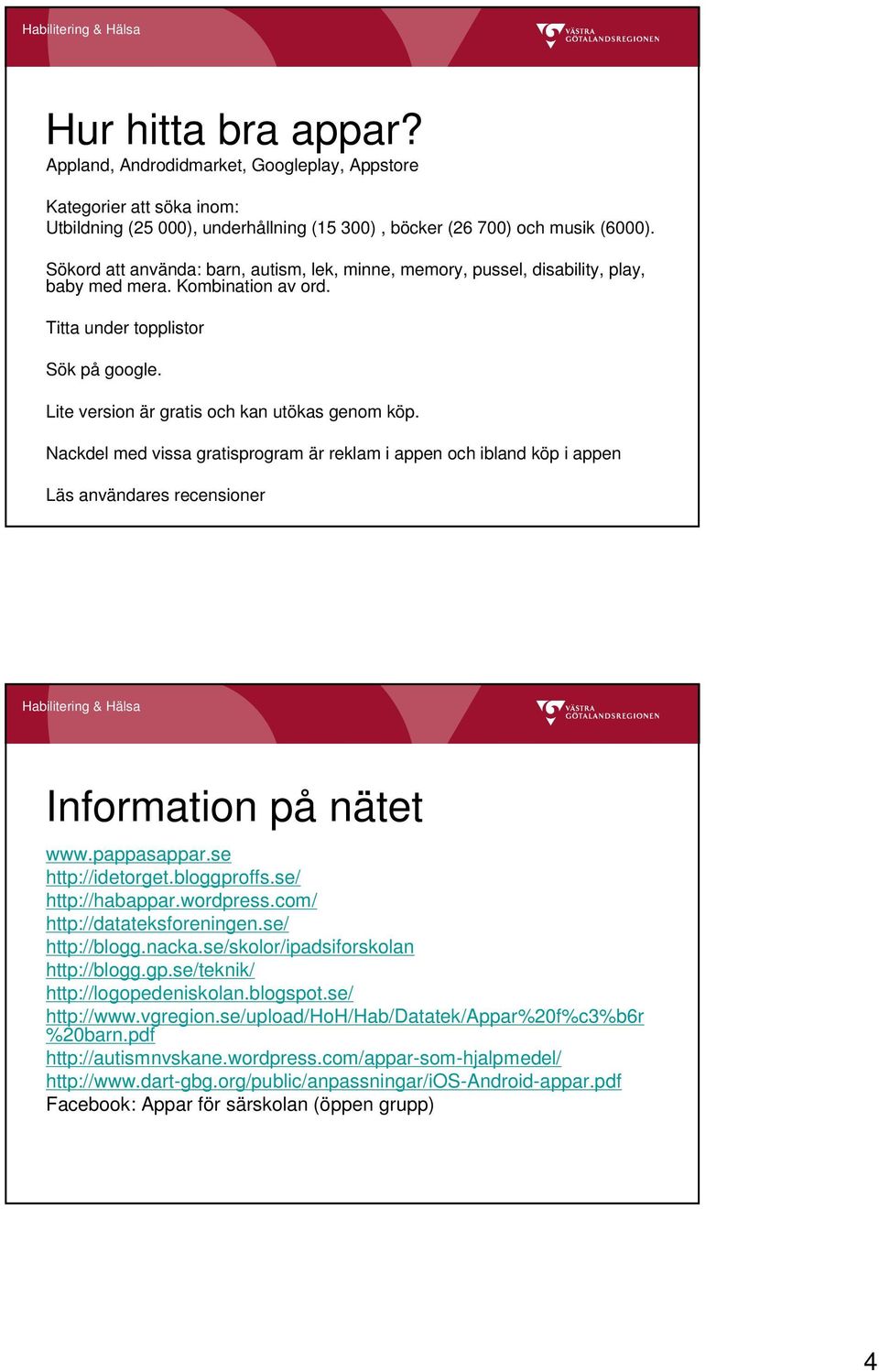 Lite version är gratis och kan utökas genom köp. Nackdel med vissa gratisprogram är reklam i appen och ibland köp i appen Läs användares recensioner Information på nätet www.pappasappar.