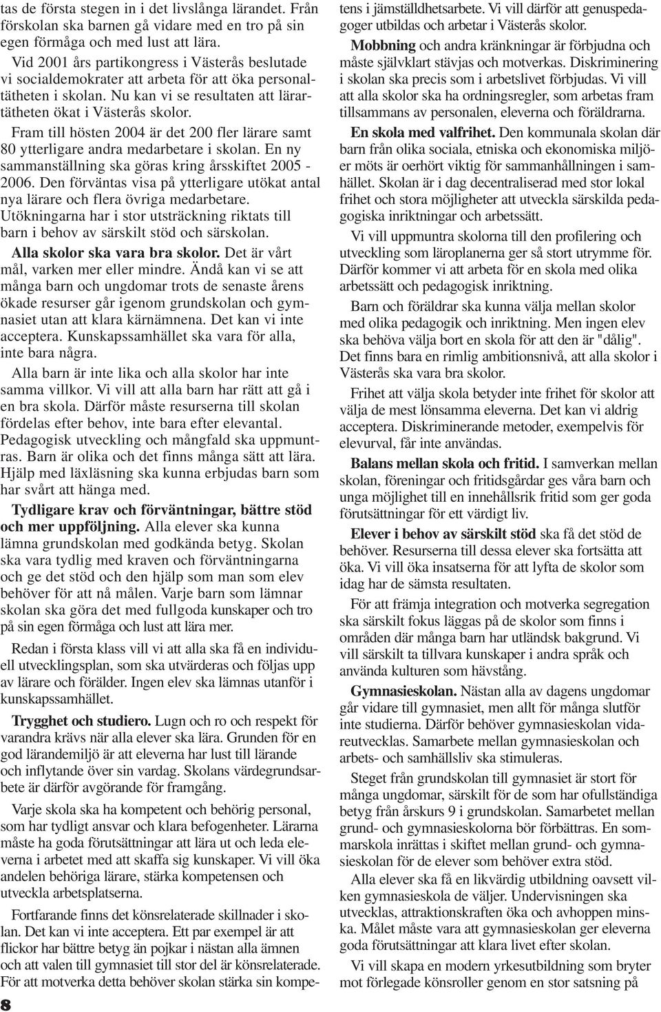 Fram till hösten 2004 är det 200 fler lärare samt 80 ytterligare andra medarbetare i skolan. En ny sammanställning ska göras kring årsskiftet 2005-2006.