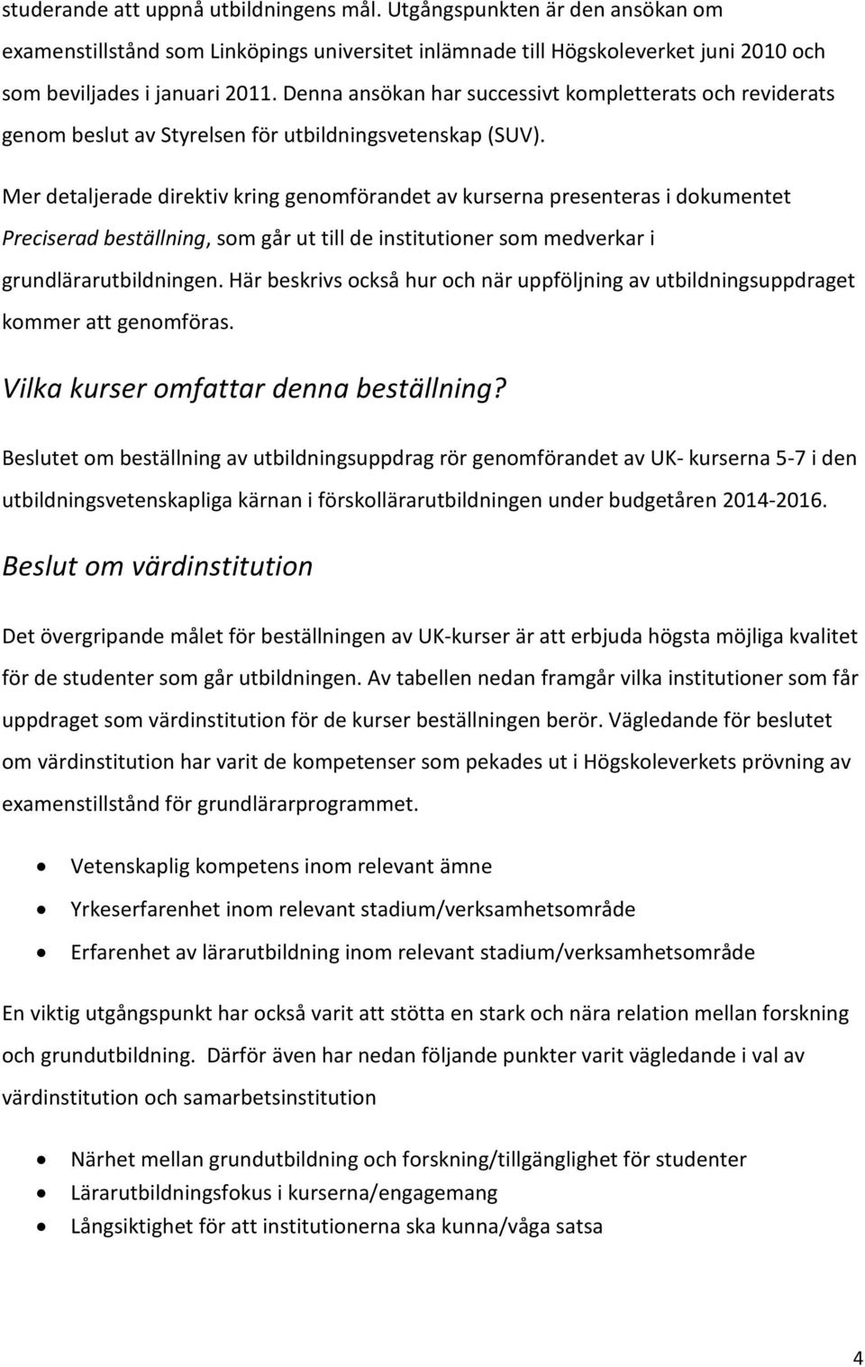 Mer detaljerade direktiv kring genomförandet av kurserna presenteras i dokumentet Preciserad beställning, som går ut till de institutioner som medverkar i grundlärarutbildningen.