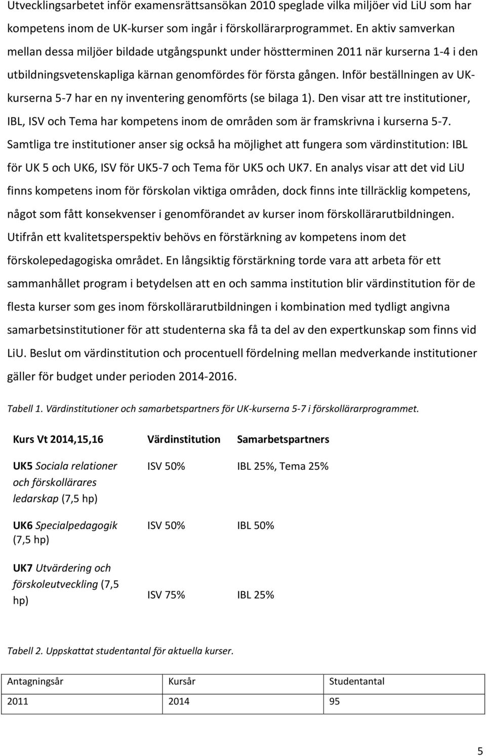 Inför beställningen av UKkurserna 5-7 har en ny inventering genomförts (se bilaga 1).