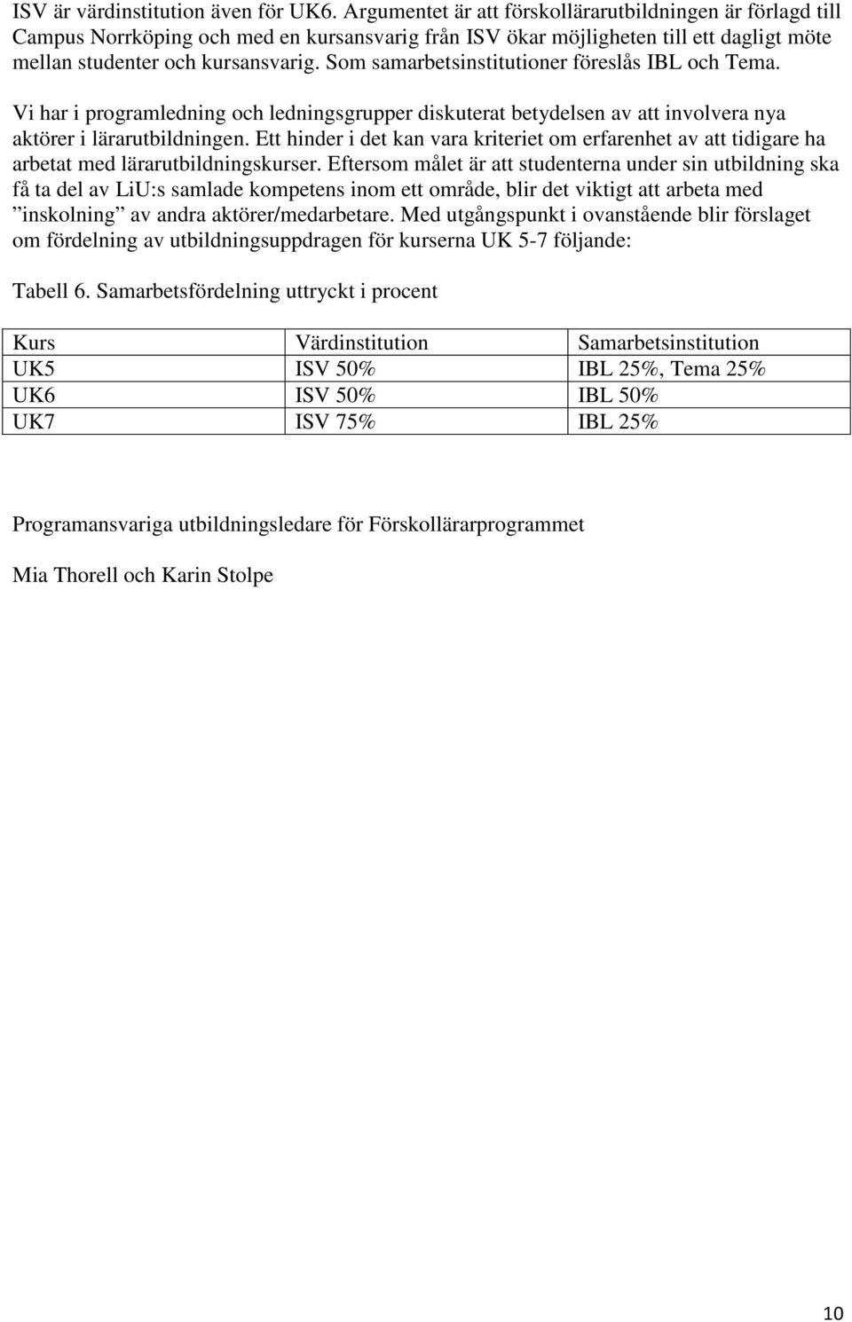 Som samarbetsinstitutioner föreslås IBL och Tema. Vi har i programledning och ledningsgrupper diskuterat betydelsen av att involvera nya aktörer i lärarutbildningen.