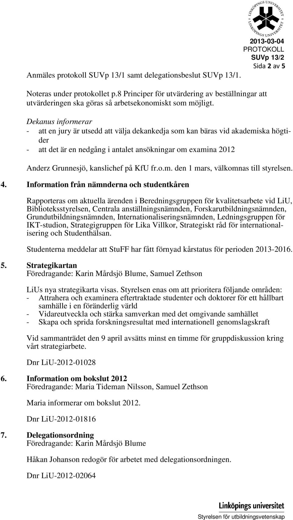 Dekanus informerar - att en jury är utsedd att välja dekankedja som kan bäras vid akademiska högtider - att det är en nedgång i antalet ansökningar om examina 2012 Anderz Grunnesjö, kanslichef på KfU