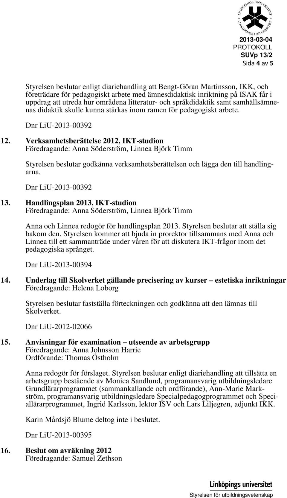 Verksamhetsberättelse 2012, IKT-studion Föredragande: Anna Söderström, Linnea Björk Timm Styrelsen beslutar godkänna verksamhetsberättelsen och lägga den till handlingarna. Dnr LiU-2013-00392 13.