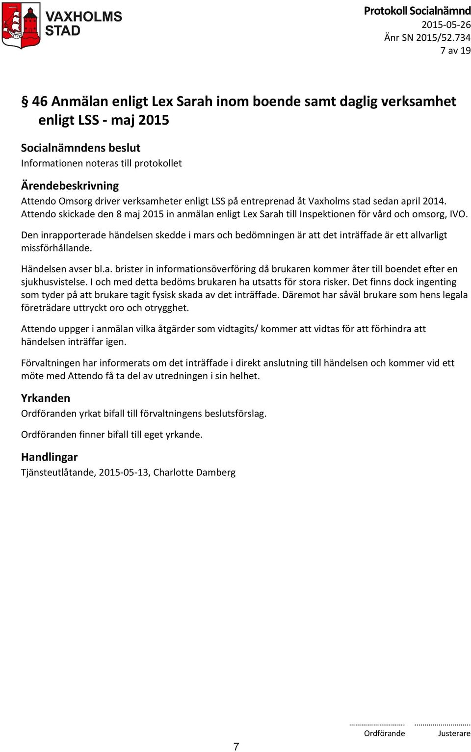 Vaxholms stad sedan april 2014. Attendo skickade den 8 maj 2015 in anmälan enligt Lex Sarah till Inspektionen för vård och omsorg, IVO.