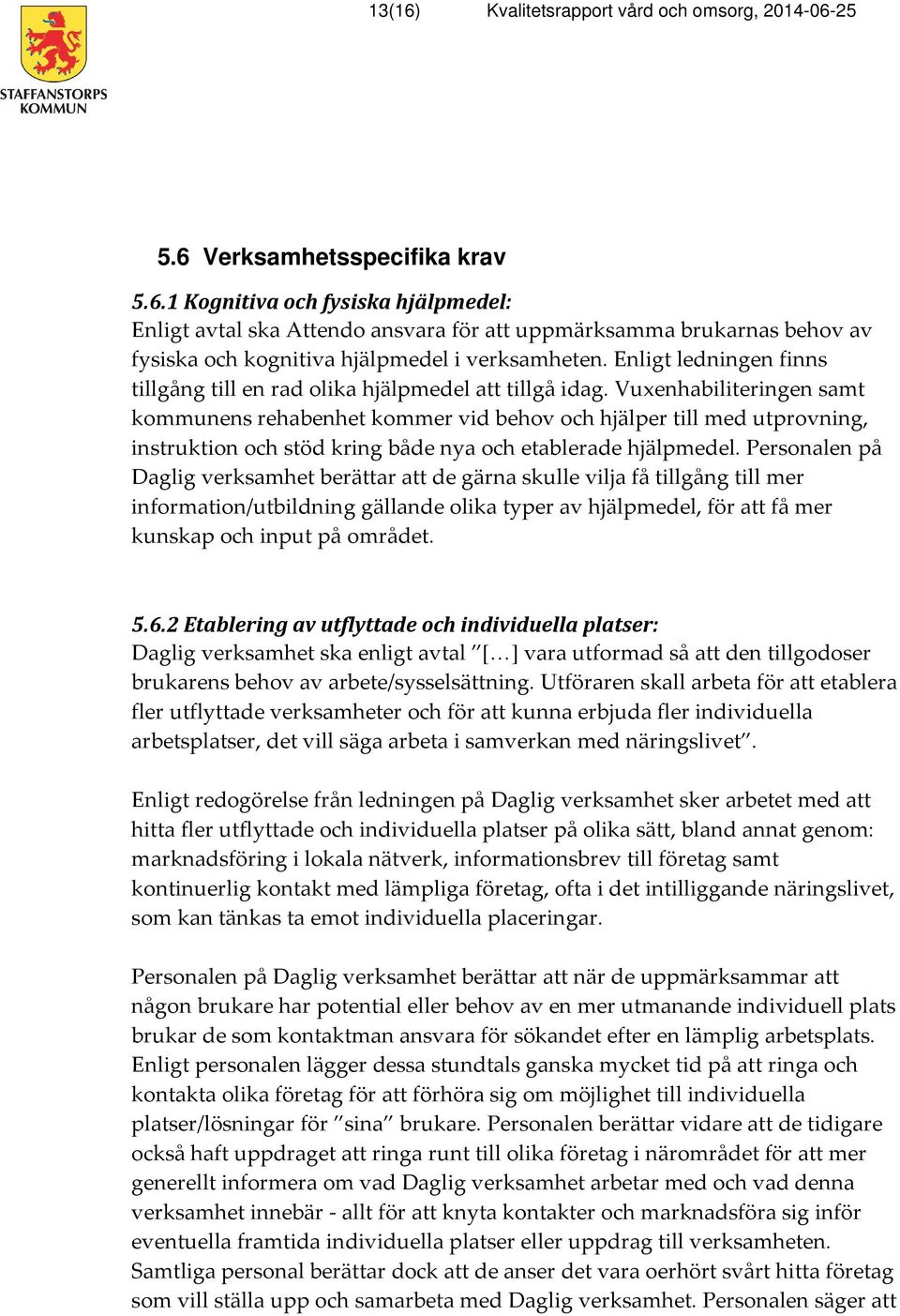 Vuxenhabiliteringen samt kommunens rehabenhet kommer vid behov och hjälper till med utprovning, instruktion och stöd kring både nya och etablerade hjälpmedel.