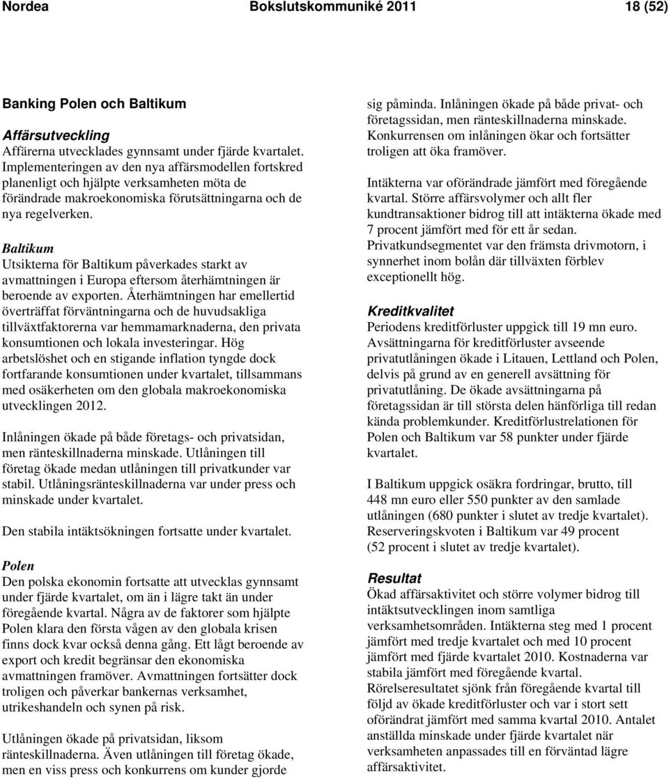 Baltikum Utsikterna för Baltikum påverkades starkt av avmattningen i Europa eftersom återhämtningen är beroende av exporten.