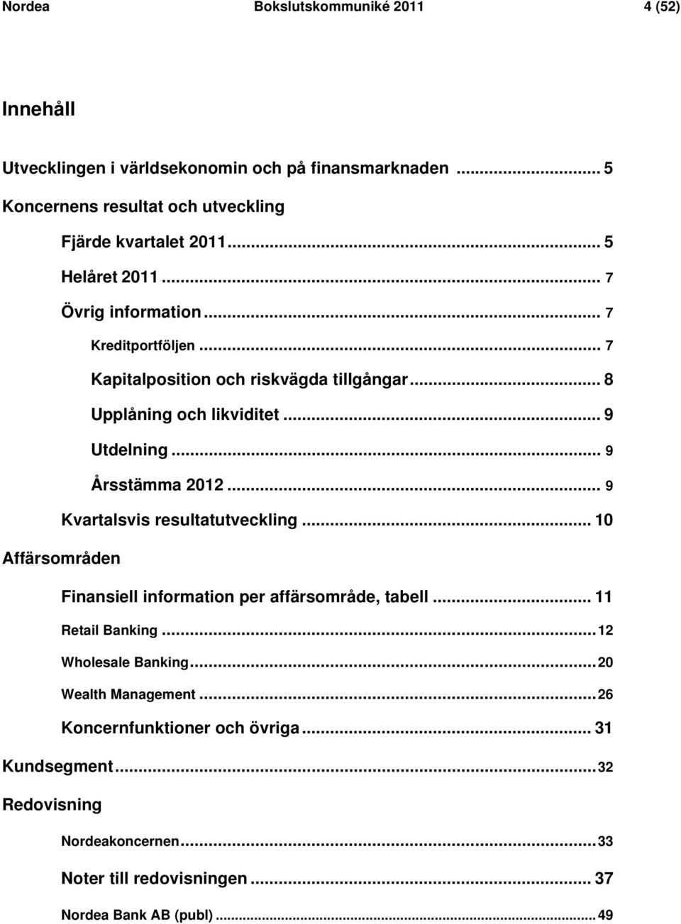 .. 9 Årsstämma 2012... 9 Kvartalsvis resultatutveckling... 10 Affärsområden Finansiell information per affärsområde, tabell... 11 Retail Banking.