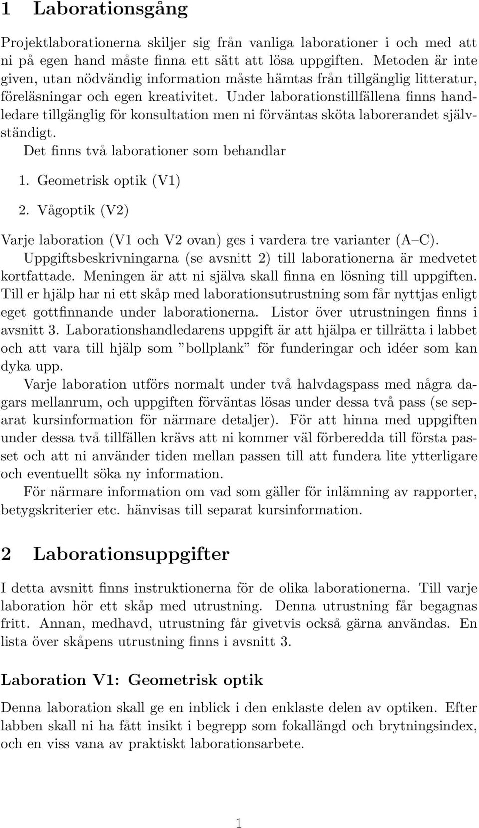 Under laborationstillfällena finns handledare tillgänglig för konsultation men ni förväntas sköta laborerandet självständigt. Det finns två laborationer som behandlar 1. Geometrisk optik (V1) 2.